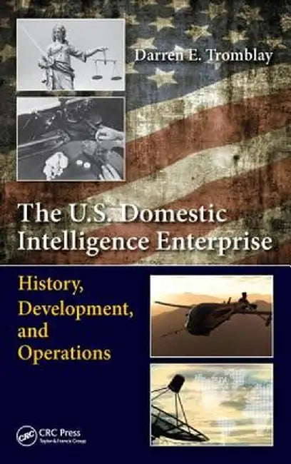 The U.S. Domestic Intelligence Enterprise: History, Development, and Operations by Darren E. Tromblay