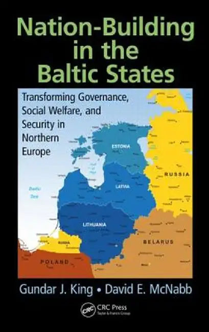 Nation-Building in the Baltic States: Transforming Governance, Social Welfare, and Security in Northern Europe by Gundar J. King