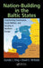 Nation-Building in the Baltic States: Transforming Governance, Social Welfare, and Security in Northern Europe by Gundar J. King