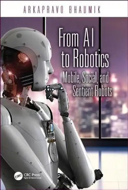 From AI to Robotics: Mobile, Social, and Sentient Robots by Arkapravo Bhaumik