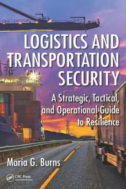 Logistics and Transportation Security: A Strategic, Tactical, and Operational Guide to Resilience by Maria G. Burns