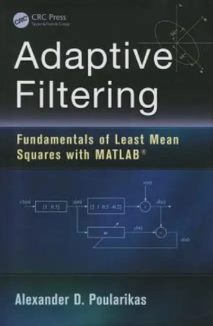Adaptive Filtering: Fundamentals of Least Mean Squares with Matlab(r) by Alexander D. Poularikas