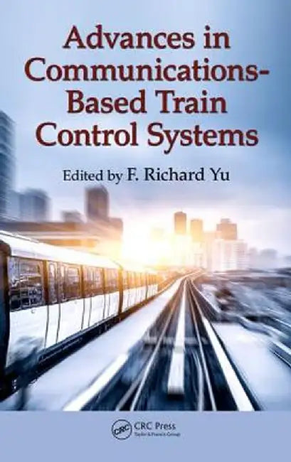 Advances in Communications-Based Train Control Systems by F. Richard Yu