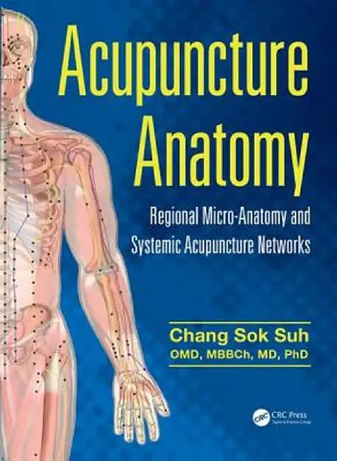 Acupuncture Anatomy: Regional Micro-Anatomy and Systemic Acupuncture Networks by Chang Sok Suh
