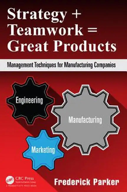 Strategy + Teamwork = Great Products: Management Techniques for Manufacturing Companies by Frederick Parker
