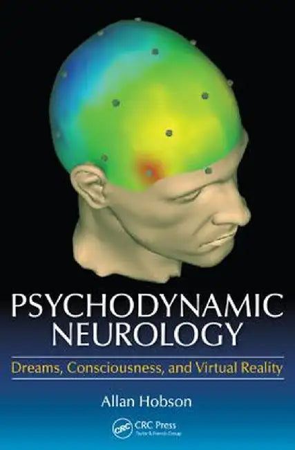 Psychodynamic Neurology: Dreams, Consciousness, and Virtual Reality by Allan Hobson