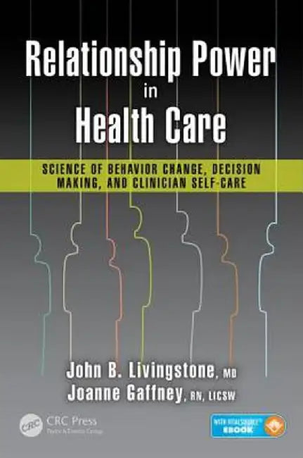 Relationship Power in Health Care: Science of Behavior Change, Decision Making, and Clinician Self-Care by John B. Livingstone M.D.