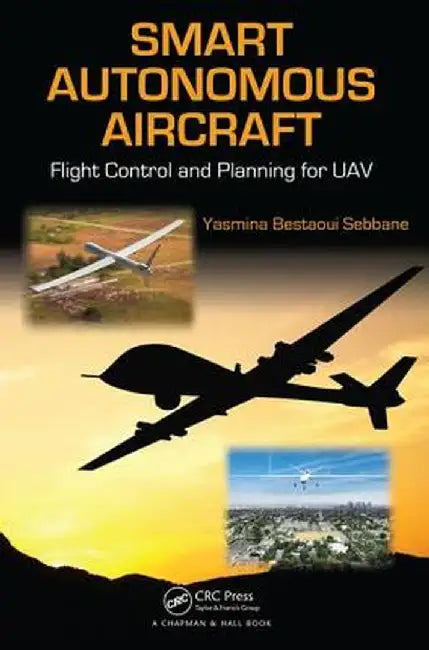 Smart Autonomous Aircraft: Flight Control and Planning for Uav by Yasmina Bestaoui Sebbane