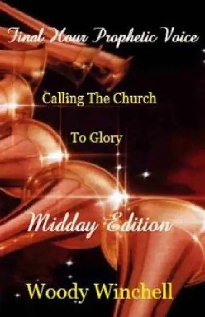 Final Hour Prophetic Voice - Midday Edition: Callng the Church to Glory by Woody Winchell
