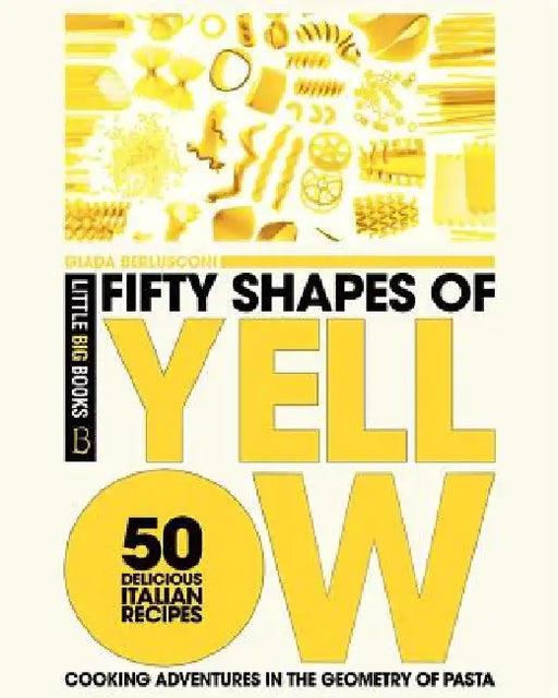 Fifty Shapes of Yellow: 50 Delicious Italian Pasta Recipes by Giada Berlusconi
