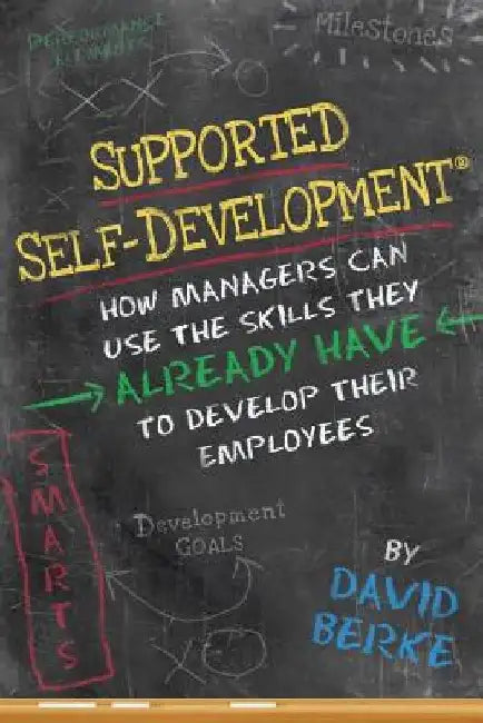 Supported Self-Development: How Managers Can Use the Skills They Already Have To Develop Their Employees by David Berke