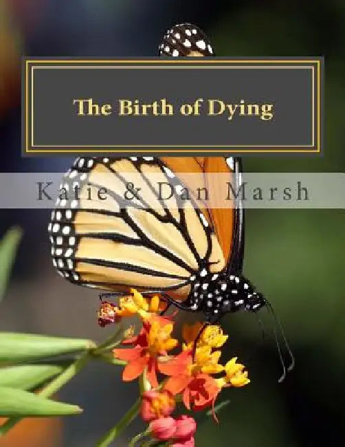 The Birth of Dying: Explore End-of-Life Issues with Your Terminally Ill or Elderly Loved One by Daniel D. Marsh, Katie B. Marsh