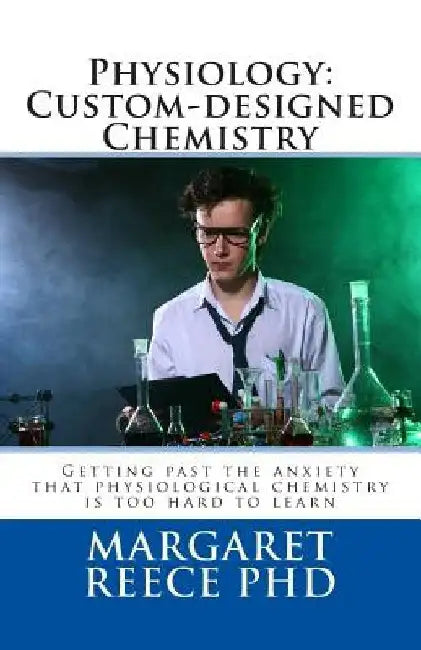 Physiology: Custom-designed Chemistry: Getting past the anxiety that physiological chemistry is too hard to learn by Margaret Thompson Reece