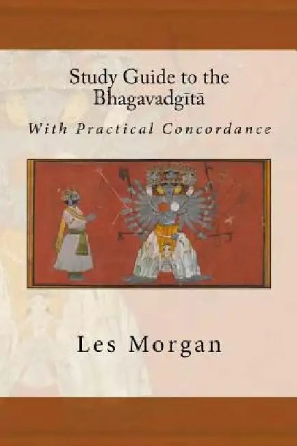 Study Guide to the Bhagavadgita: With Practical Concordance by Les Morgan