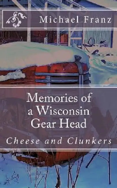 Memories of a Wisconsin gear head by Michael John Franz