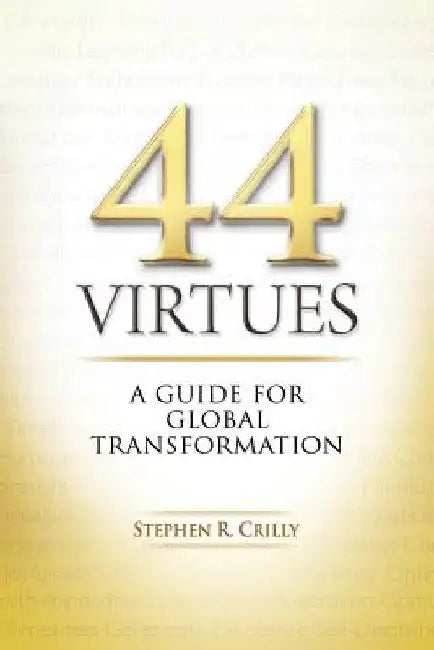 44 Virtues: A Guide for Global Transformation by Stephen R. Crilly