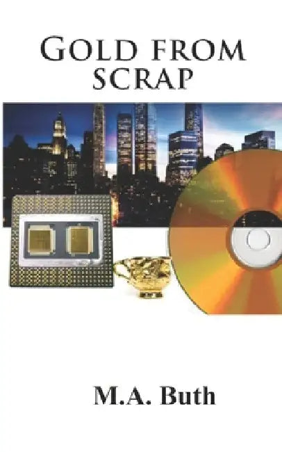 Gold from scrap: A handbook for the global urban miner by M. A. Buth