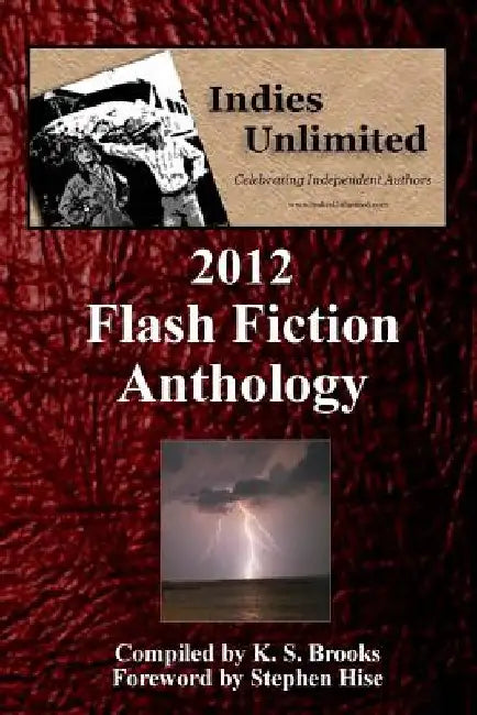 Indies Unlimited: 2012 Flash Fiction Anthology by Stephen Hise