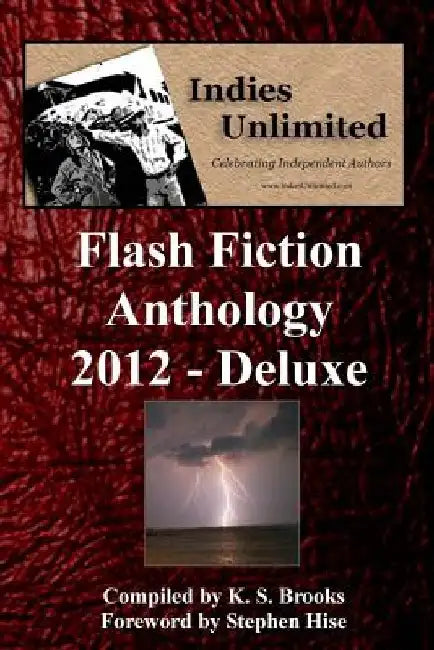 Indies Unlimited 2012 Flash Fiction Anthology Deluxe Edition by Stephen Hise