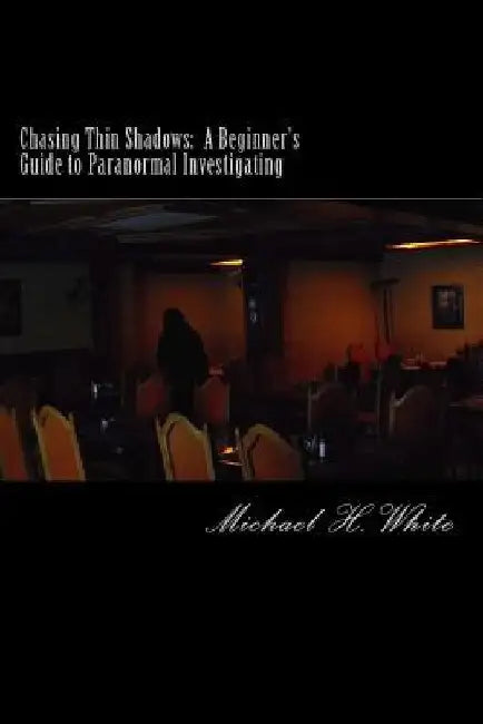 Chasing Thin Shadows: A Beginner's Guide to Paranormal Investigating by Michael H. White