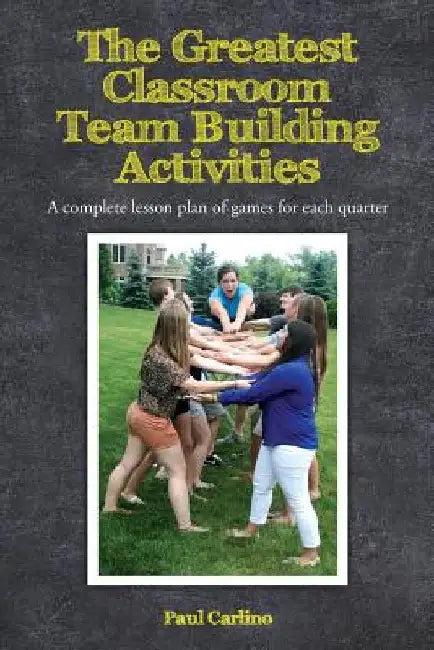 The Greatest Classroom Team Building Activities: A complete lesson plan of games for each quarter by Paul Carlino