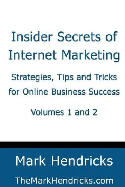 Insider Secrets of Internet Marketing (Volumes 1 and 2): Strategies, Tips and Tricks for Online Business Success by Mark Hendricks