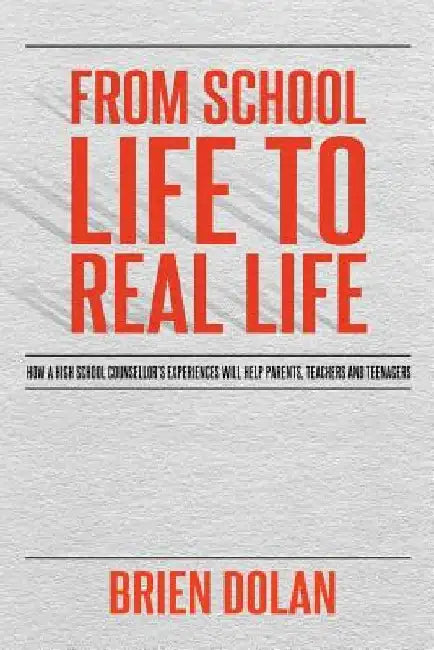 From School Life to Real Life: How a high school counselor's experiences will help parents, teachers and teenagers. by Brien Dolan