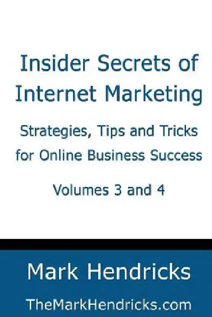 Insider Secrets of Internet Marketing (Volumes 3 and 4): Strategies, Tips and Tricks for Online Business Success by Mark Hendricks