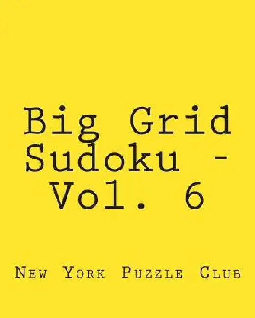 Big Grid Sudoku - Vol. 6: Fun, Large Grid Sudoku Puzzles by New York Puzzle Club