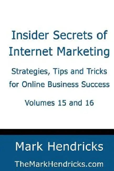 Insider Secrets of Internet Marketing (Volumes 15 and 16): Strategies, Tips and Tricks for Online Business Success by Mark Hendricks