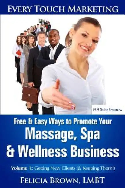Free & Easy Ways To Promote Your Massage, Spa & Wellness Business: Volume 1: Getting New Clients (& Keeping Them!) by Felicia Brown Lmbt