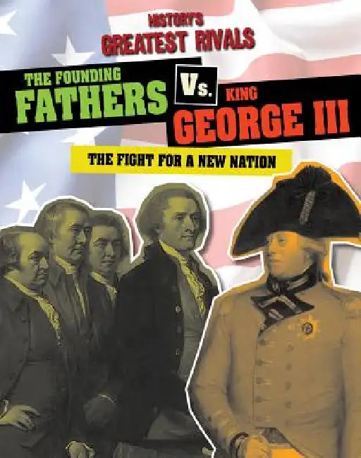 The Founding Fathers vs. King George III: The Fight for a New Nation by Ellis Roxburgh