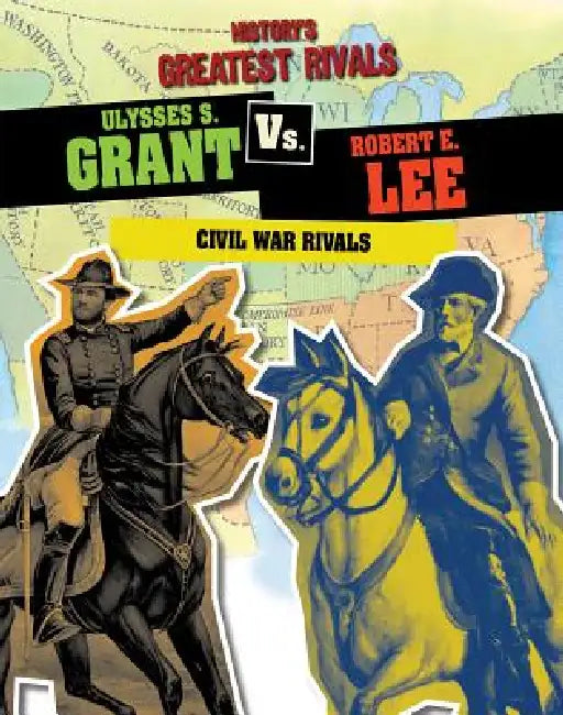 Ulysses S. Grant vs. Robert E. Lee: Civil War Rivals by Ellis Roxburgh