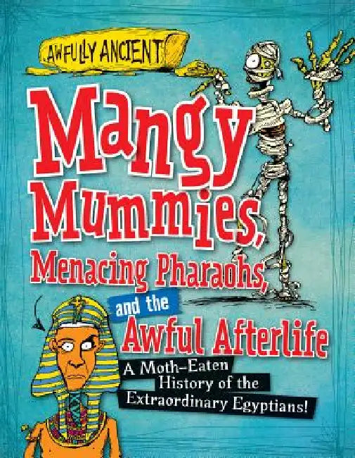 Mangy Mummies, Menacing Pharaohs, and the Awful Afterlife: A Moth-Eaten History of the Extraordinary Egyptians! by Kay Barnham