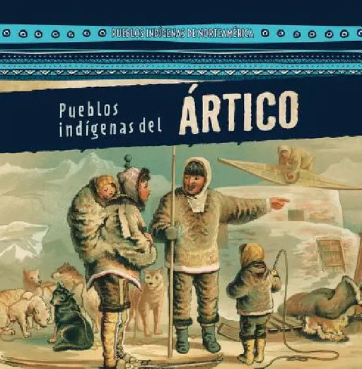Pueblos Indígenas del Ártico (Native Peoples of the Arctic) by Lynda Arnéz, Esther Sarfatti