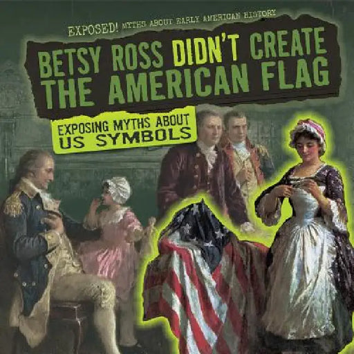 Betsy Ross Didn't Create the American Flag: Exposing Myths about U.S. Symbols by Jill Keppeler