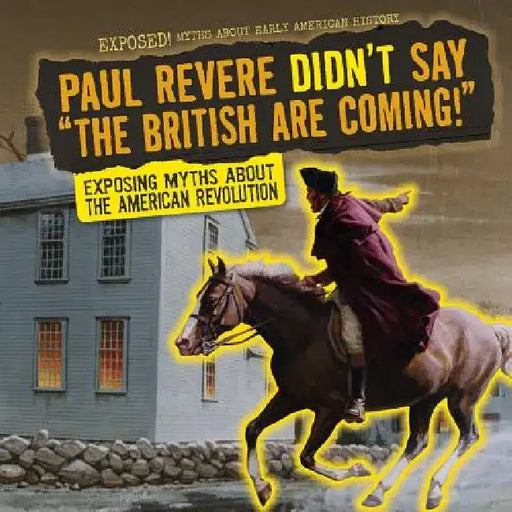 Paul Revere Didn't Say the British Are Coming!: Exposing Myths about the American Revolution by Shalini Saxena