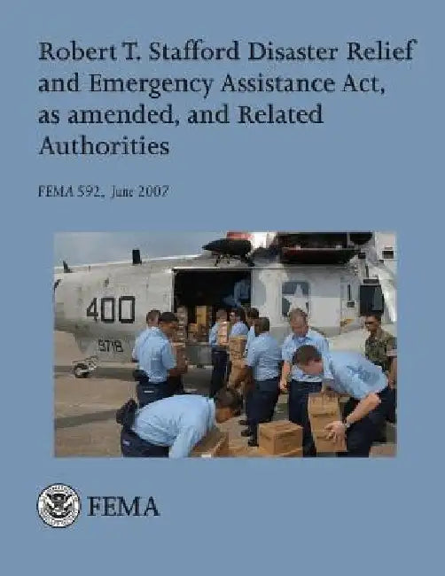 Robert T. Stafford Disaster Relief and Emergency Assistance Act, as amended, and Related Authorities (FEMA 592 / June 2007) by Federal Emergency Management Agency