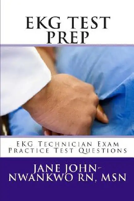 EKG Test Prep: EKG Technician Exam Practice Test Questions by Jane John-Nwankwo Rn Msn