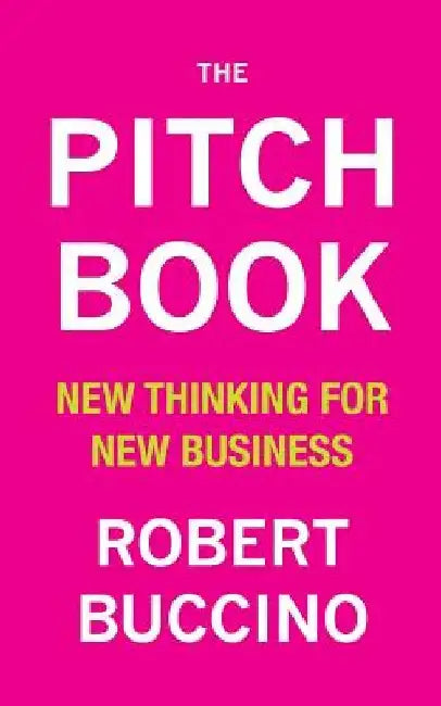 The Pitch Book: New Thinking for New Business by Robert Buccino