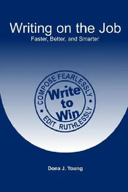Writing on the Job: Faster, Better, and Smarter by Dona J. Young