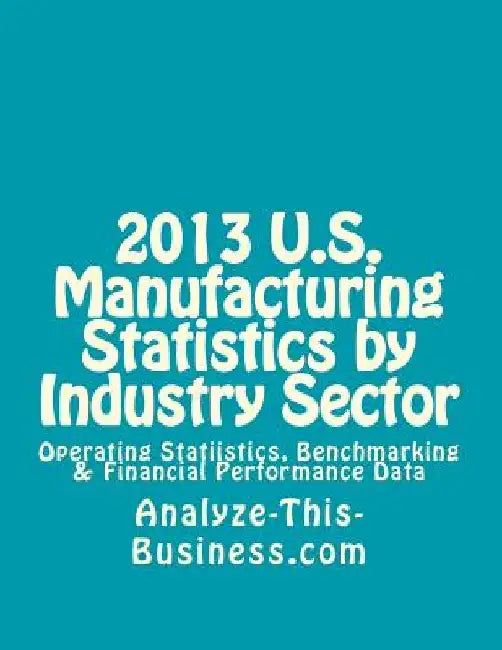 2013 U.S. Manufacturing Statistics by Industry Sector: Operating Statistics, Benchmarking & Financial Performance Data by Thomas L. Tubergen