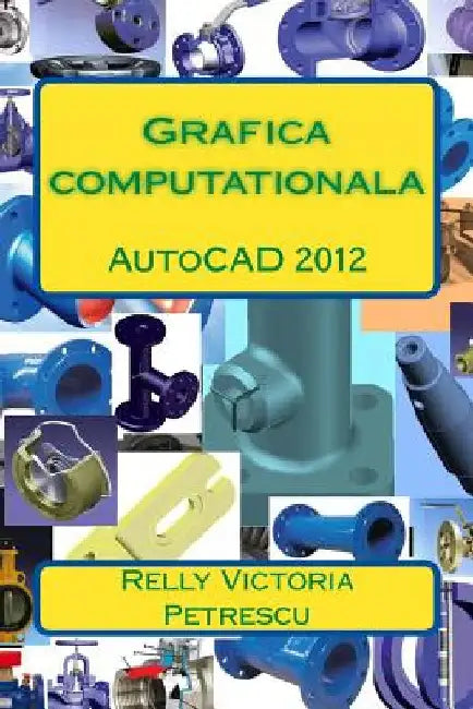 Grafica Computationala: AutoCAD 2012 by Petrescu, Dr Relly Victoria