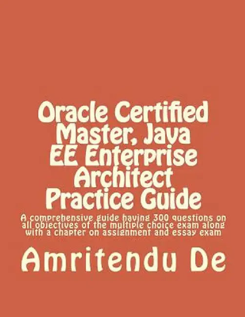 Oracle Certified Master, Java EE Enterprise Architect Practice Guide: A comprehensive guide having 300 questions on all objectives of the multiple cho by De, Amritendu