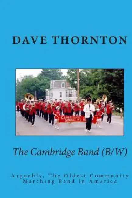 The Cambridge Band (19th Century): Arguably, The Oldest Community Marching Band in America by Dave Thornton
