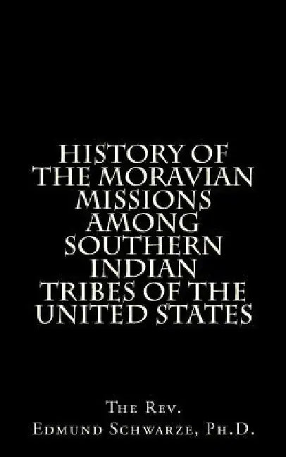 History Of The Moravian Missions Among Southern Indian Tribes Of The United States by Edmund Schwarze
