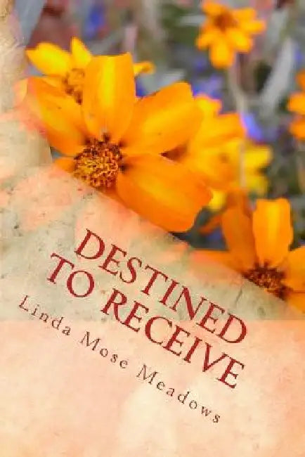 Destined to Receive: Reflections and Devotionals Celebrating the Love of God by Linda Mose Meadows