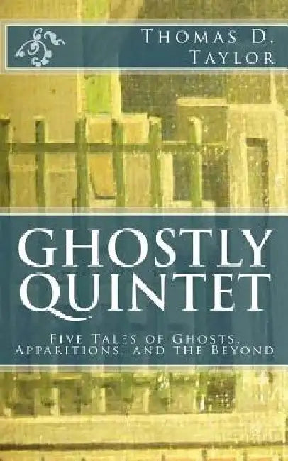 Ghostly Quintet: Five Tales of Ghosts, Apparitions, and the Beyond by Thomas D. Taylor