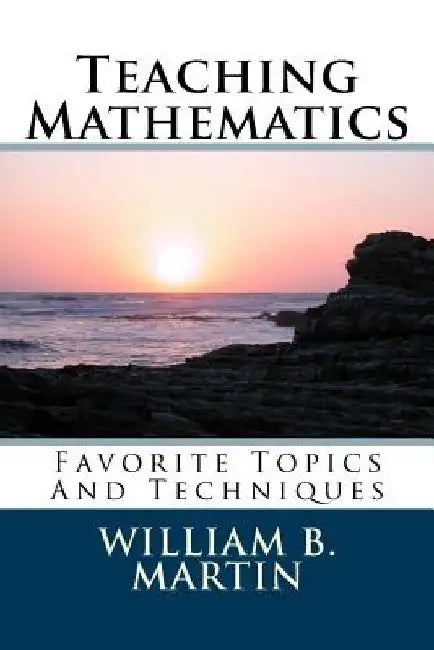 Teaching Mathematics: Favorite Topics And Techniques by William Bradley Martin