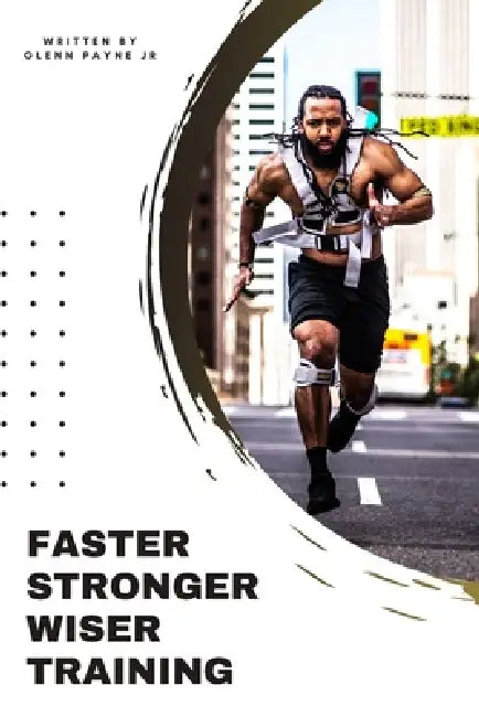 Faster Stronger Wiser Training: Challenge yourself to be better than your best! by Jr. Payne Glenn
